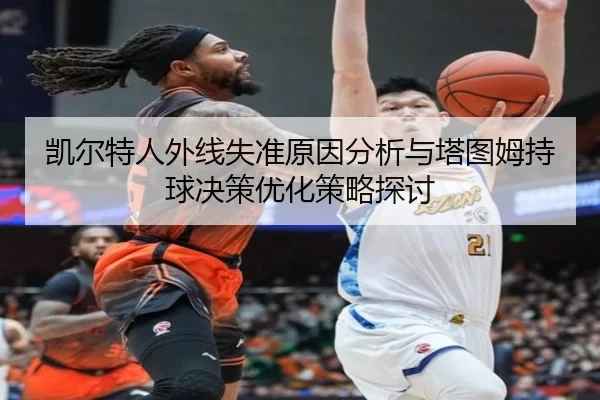 凯尔特人外线失准原因分析与塔图姆持球决策优化策略探讨